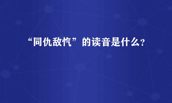 “同仇敌忾”的读音是什么？