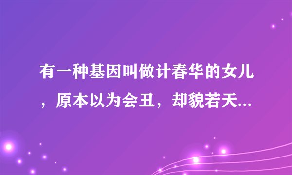 有一种基因叫做计春华的女儿，原本以为会丑，却貌若天仙，对此你怎么看？