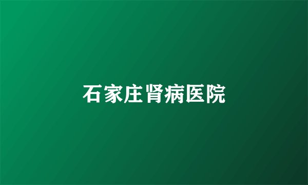 石家庄肾病医院