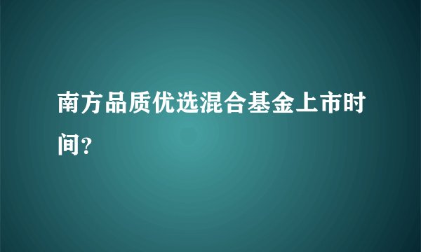 南方品质优选混合基金上市时间？