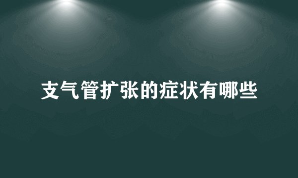 支气管扩张的症状有哪些