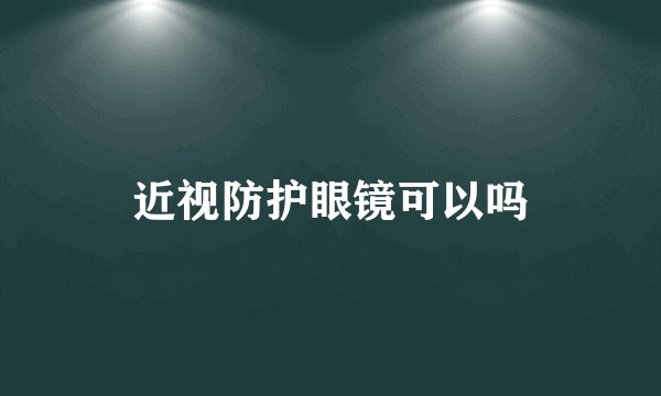 近视防护眼镜可以吗