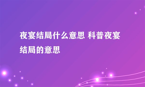 夜宴结局什么意思 科普夜宴结局的意思