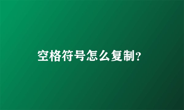 空格符号怎么复制？