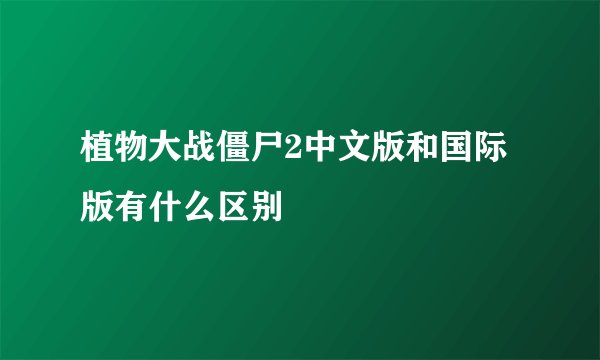 植物大战僵尸2中文版和国际版有什么区别
