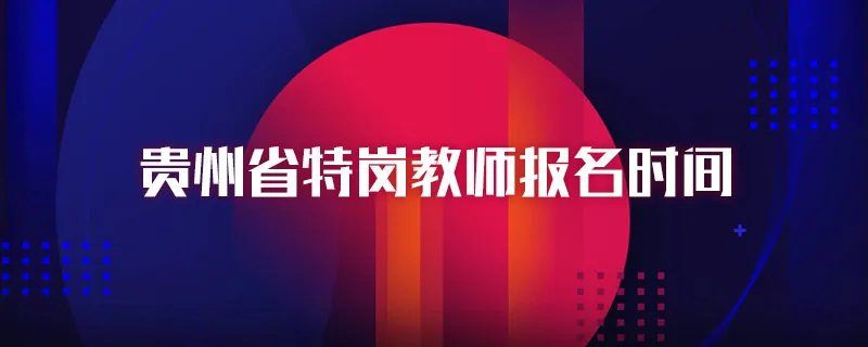 贵州省特岗教师报名时间