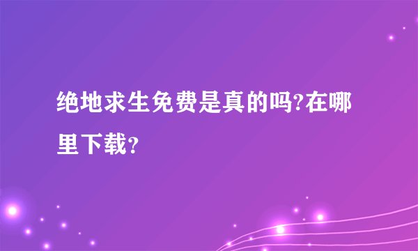 绝地求生免费是真的吗?在哪里下载？