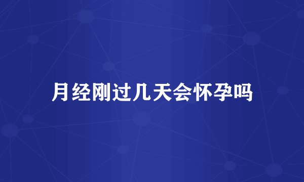 月经刚过几天会怀孕吗