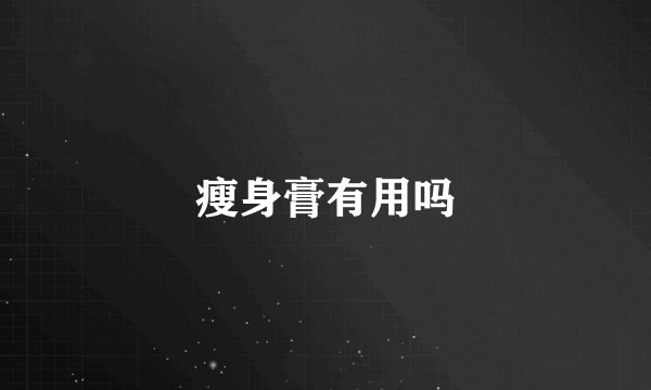 瘦身膏有用吗