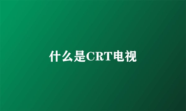 什么是CRT电视
