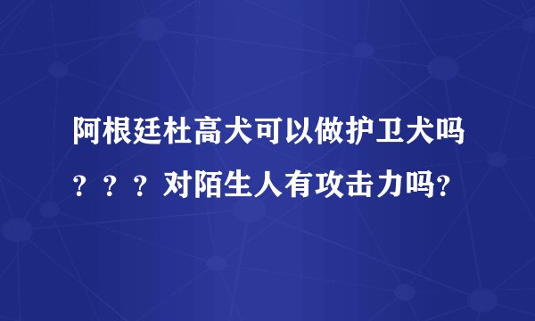 阿根廷杜高犬可以做护卫犬吗？？？对陌生人有攻击力吗？