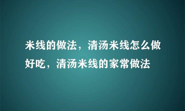 米线的做法，清汤米线怎么做好吃，清汤米线的家常做法