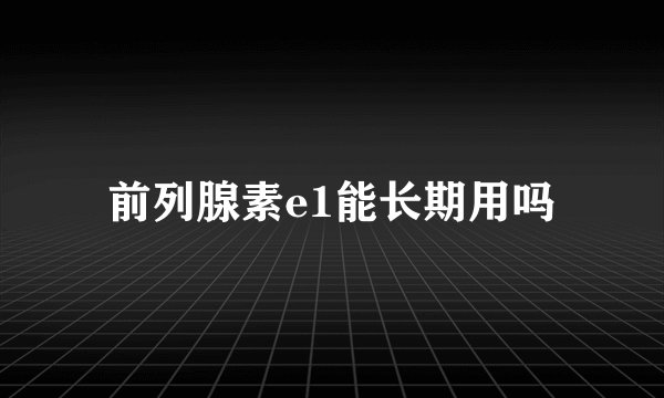 前列腺素e1能长期用吗