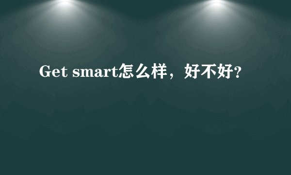 Get smart怎么样，好不好？