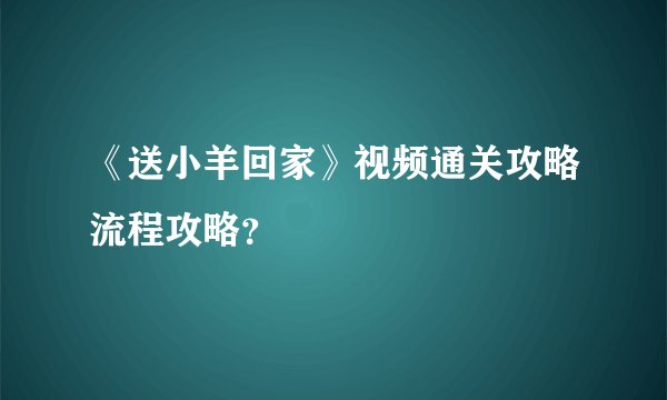 《送小羊回家》视频通关攻略流程攻略？