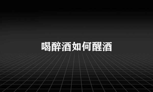 喝醉酒如何醒酒