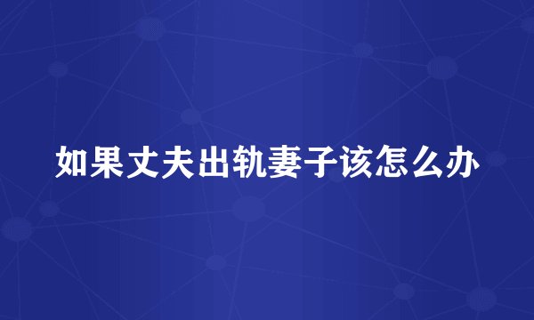 如果丈夫出轨妻子该怎么办