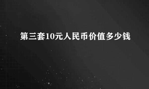 第三套10元人民币价值多少钱