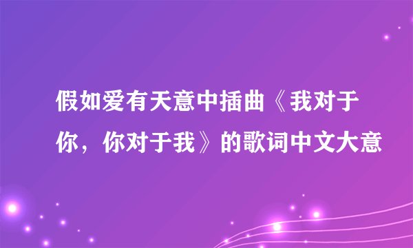 假如爱有天意中插曲《我对于你，你对于我》的歌词中文大意