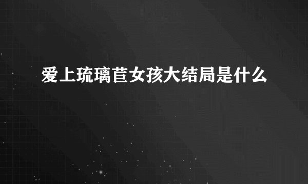 爱上琉璃苣女孩大结局是什么