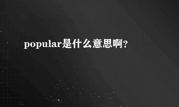 popular是什么意思啊？