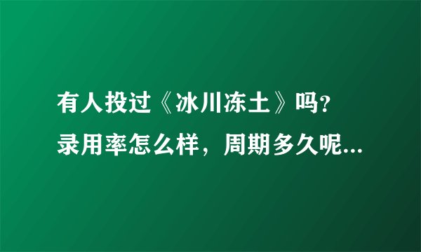 有人投过《冰川冻土》吗？ 录用率怎么样，周期多久呢？谢谢~
