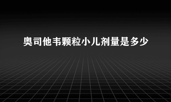 奥司他韦颗粒小儿剂量是多少