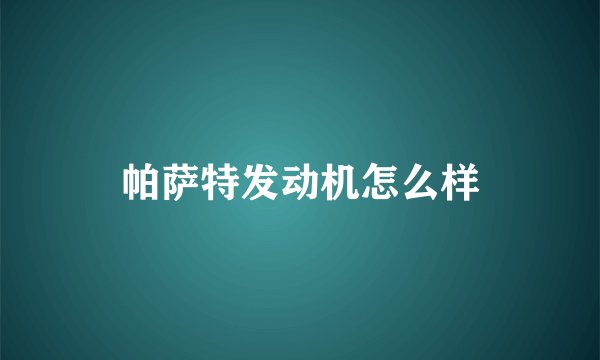 帕萨特发动机怎么样