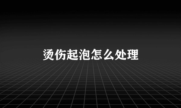 烫伤起泡怎么处理