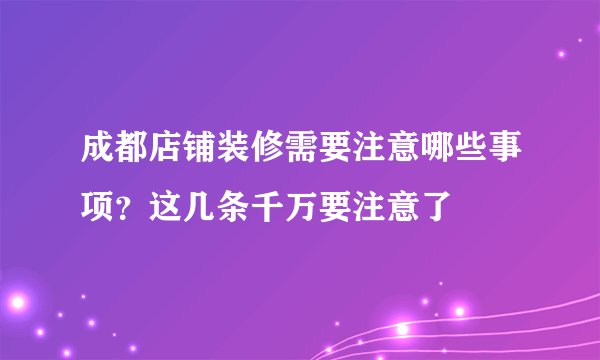 成都店铺装修需要注意哪些事项？这几条千万要注意了