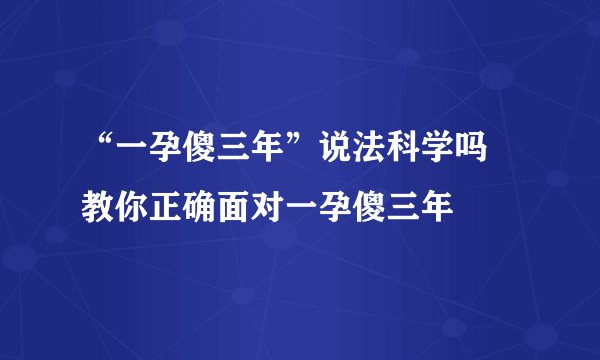 “一孕傻三年”说法科学吗  教你正确面对一孕傻三年