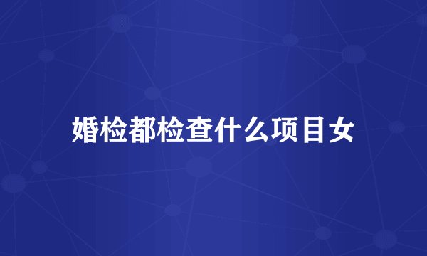 婚检都检查什么项目女