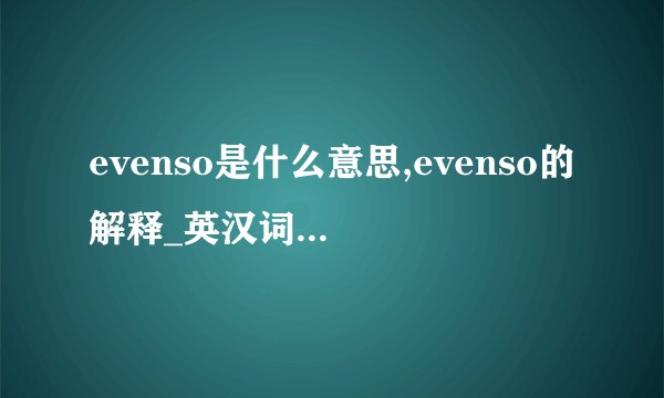 evenso是什么意思,evenso的解释_英汉词典_飞外