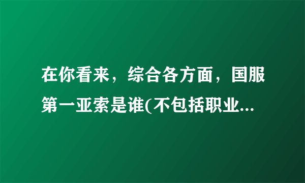 在你看来，综合各方面，国服第一亚索是谁(不包括职业选手)？
