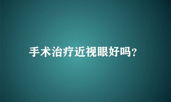 手术治疗近视眼好吗？
