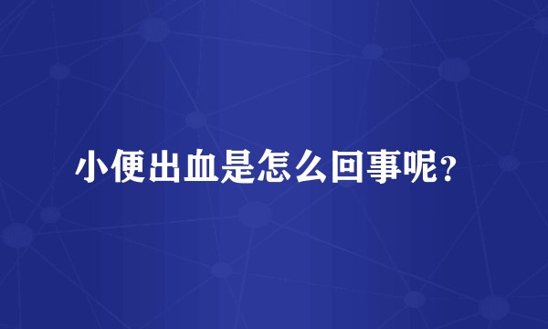 小便出血是怎么回事呢？