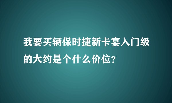 我要买辆保时捷新卡宴入门级的大约是个什么价位？