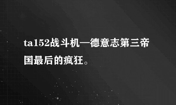 ta152战斗机—德意志第三帝国最后的疯狂。