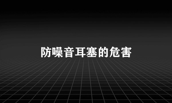 防噪音耳塞的危害