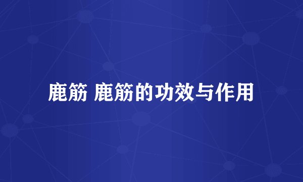 鹿筋 鹿筋的功效与作用