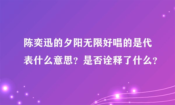 陈奕迅的夕阳无限好唱的是代表什么意思？是否诠释了什么？