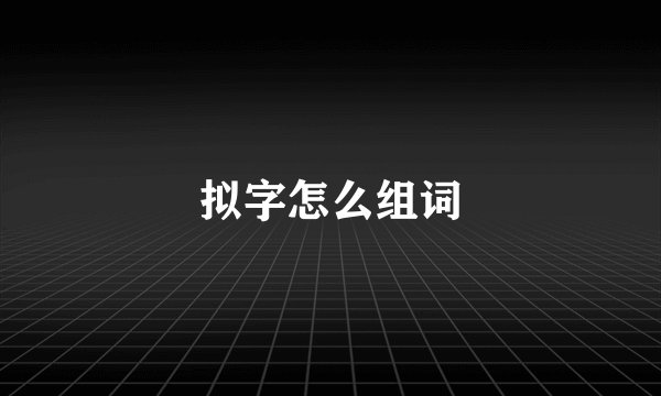 拟字怎么组词