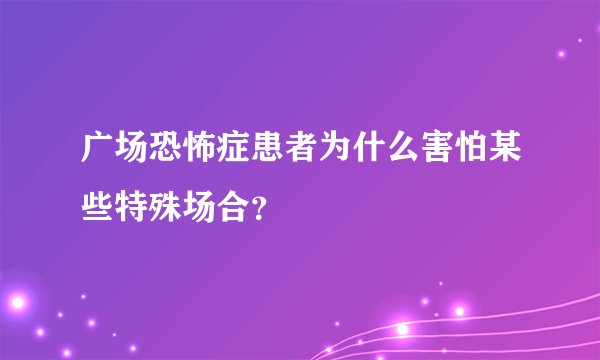 广场恐怖症患者为什么害怕某些特殊场合？
