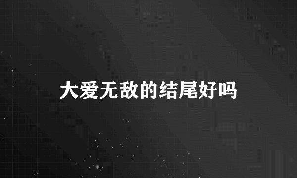 大爱无敌的结尾好吗