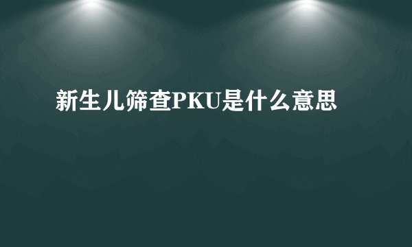 新生儿筛查PKU是什么意思