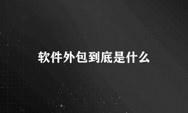软件外包到底是什么