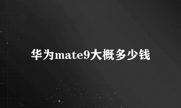 华为mate9大概多少钱