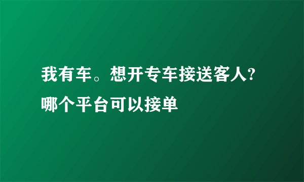 我有车。想开专车接送客人?哪个平台可以接单