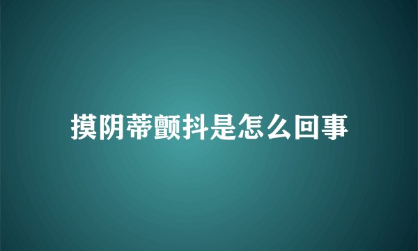 摸阴蒂颤抖是怎么回事