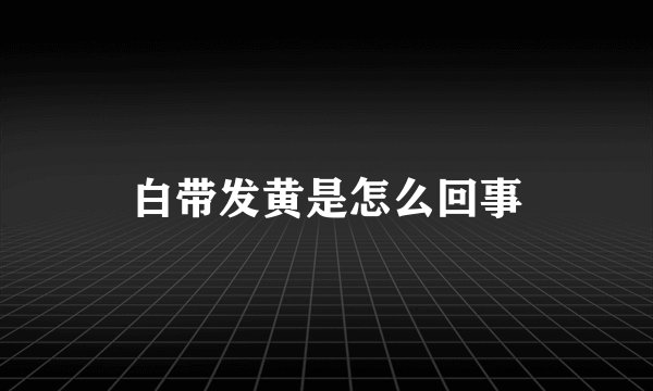 白带发黄是怎么回事